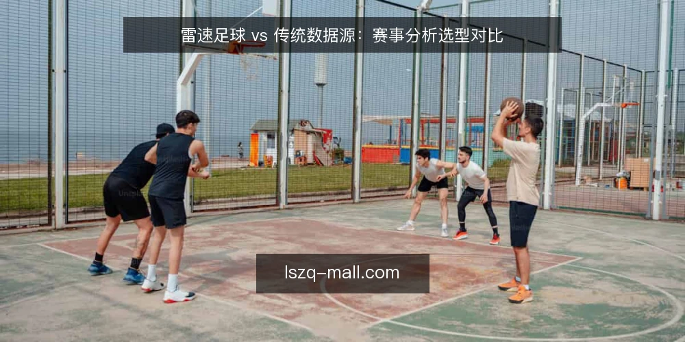 雷速足球 vs 传统数据源:赛事分析选型对比 — 明确需求边界 配图