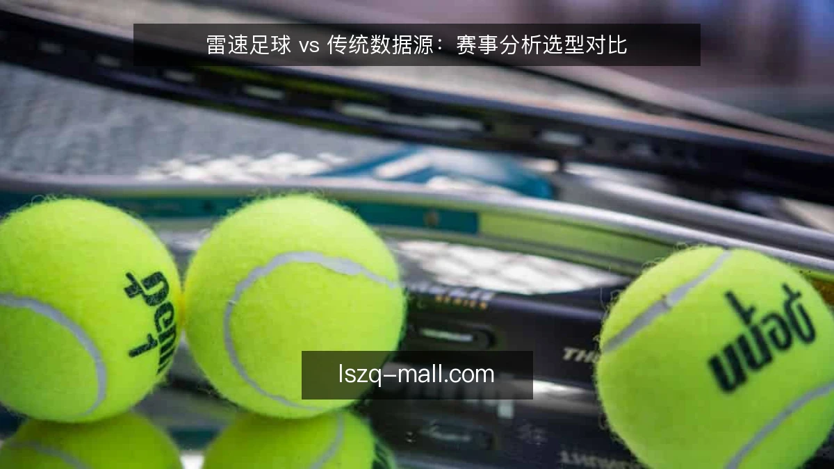 雷速足球 vs 传统数据源：赛事分析选型对比