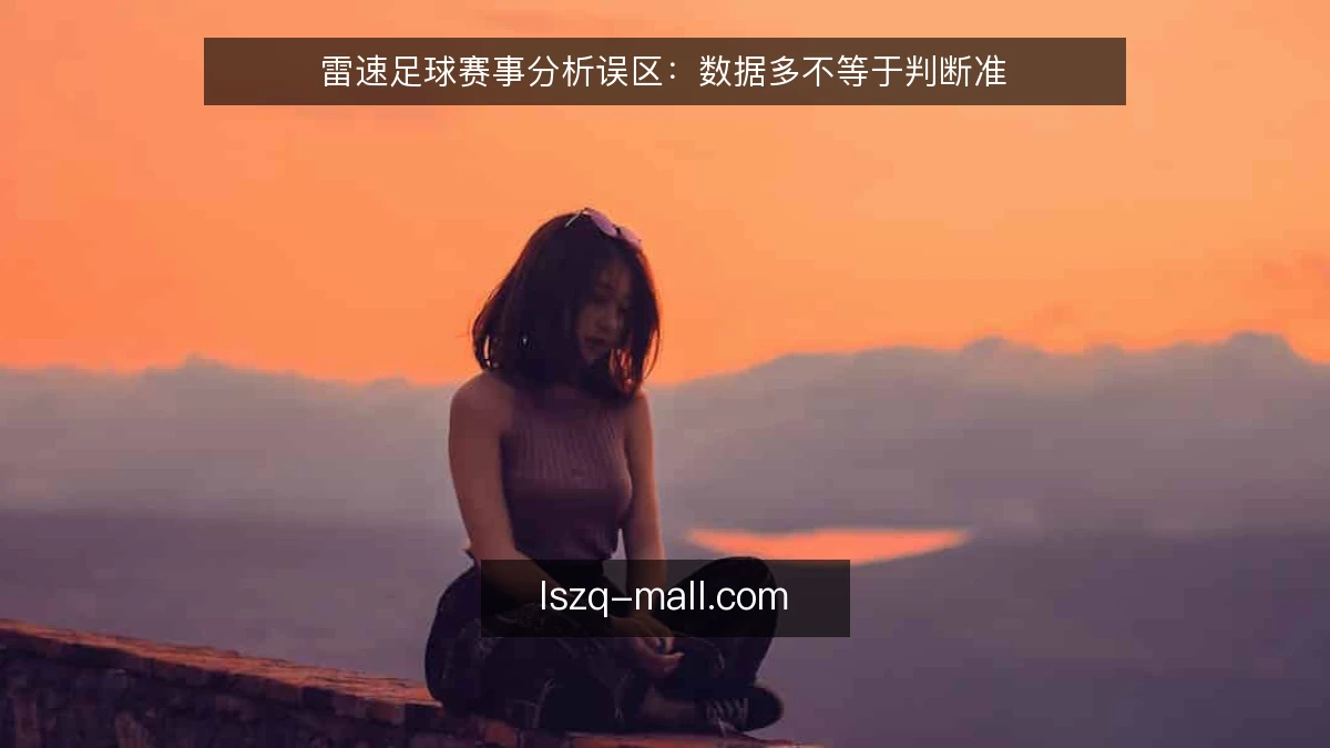 雷速足球赛事分析误区：数据多不等于判断准