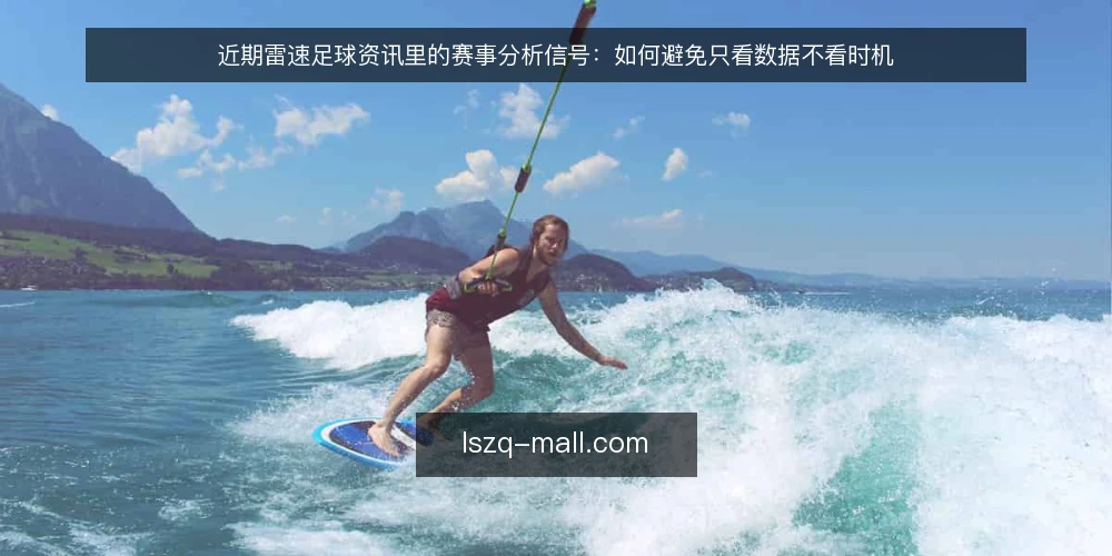 近期雷速足球资讯里的赛事分析信号:如何避免只看数据不看时机 — 近期资讯里常见的判断偏差 配图