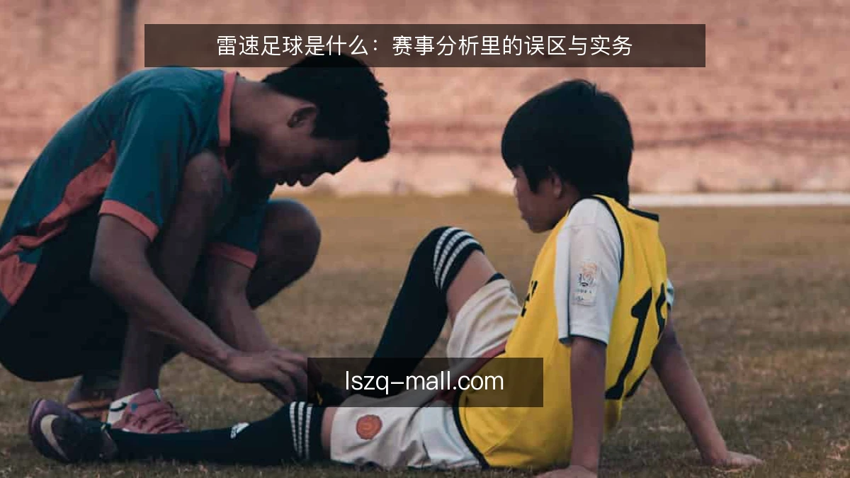 雷速足球是什么:赛事分析里的误区与实务