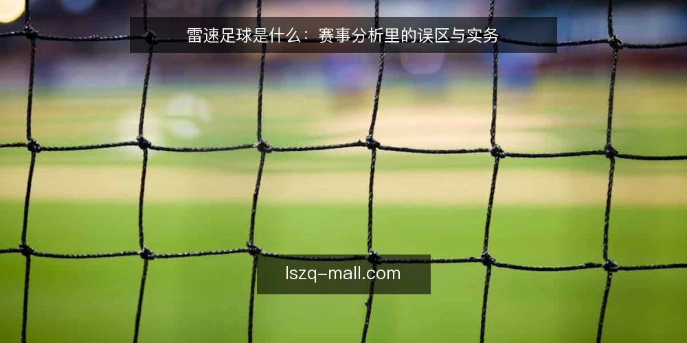 雷速足球是什么:赛事分析里的误区与实务 — 雷速足球是什么:先把定义说清楚 配图